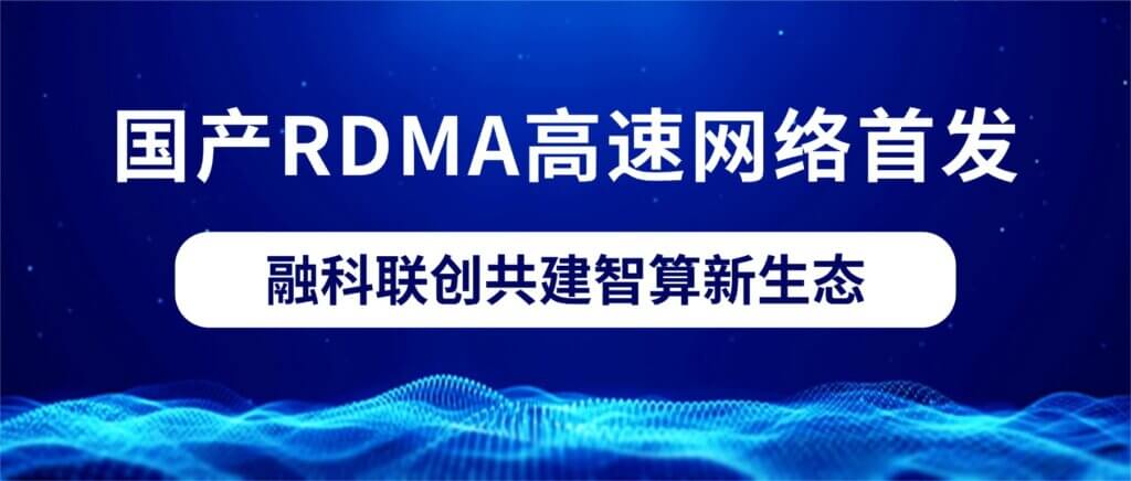 国产RDMA高速网络首发 融科联创共建智算新生态 国产RDMA高速网络首发 融科联创共建智算新生态